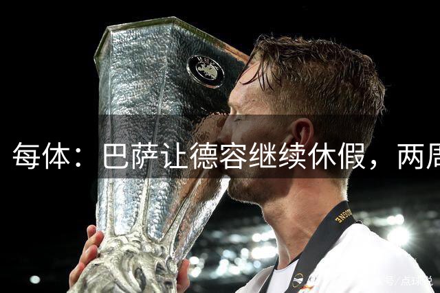 每体：巴萨让德容继续休假，两周内商定治疗方案